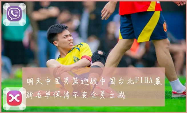 明天中国男篮迎战中国台北FIBA最新名单保持不变全员出战