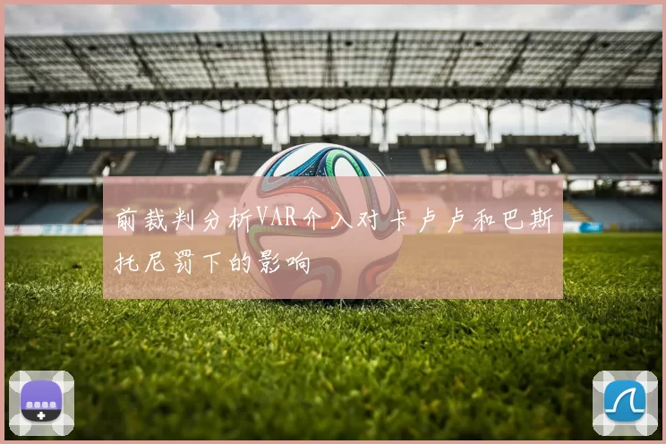 前裁判分析VAR介入对卡卢卢和巴斯托尼罚下的影响