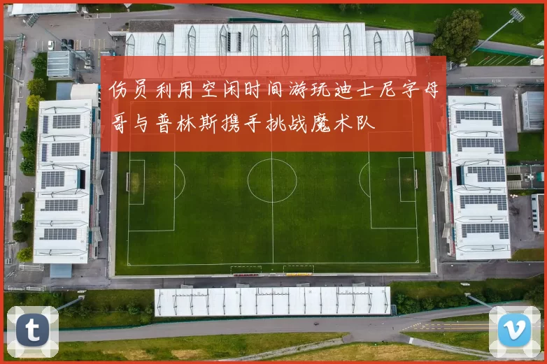 伤员利用空闲时间游玩迪士尼字母哥与普林斯携手挑战魔术队