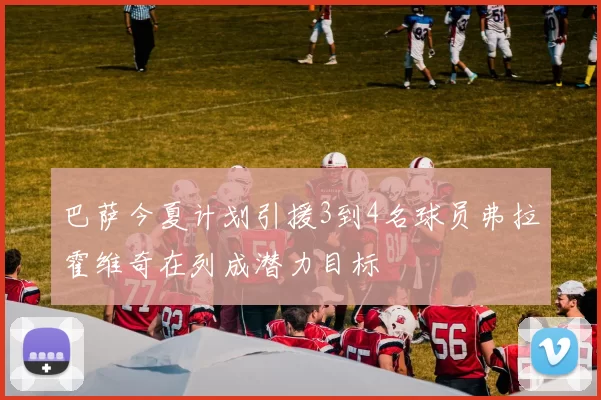 巴萨今夏计划引援3到4名球员弗拉霍维奇在列成潜力目标