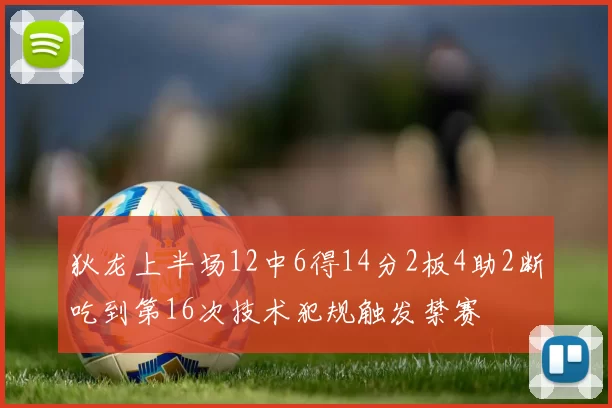 狄龙上半场12中6得14分2板4助2断吃到第16次技术犯规触发禁赛