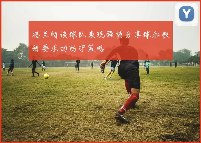 格兰特谈球队表现强调分享球和教练要求的防守策略
