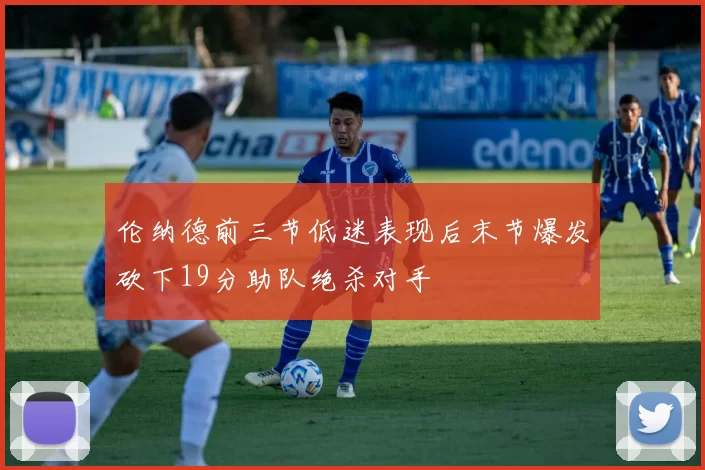 伦纳德前三节低迷表现后末节爆发砍下19分助队绝杀对手