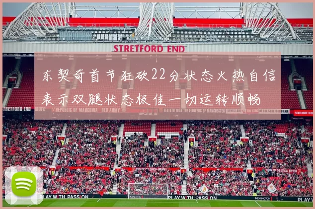 东契奇首节狂砍22分状态火热自信表示双腿状态极佳一切运转顺畅