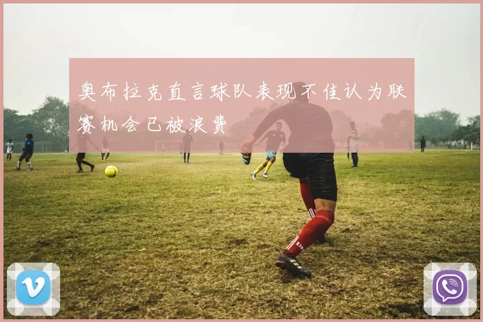 奥布拉克直言球队表现不佳认为联赛机会已被浪费