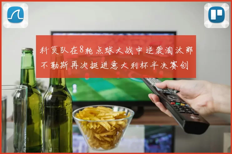 科莫队在8轮点球大战中逆袭淘汰那不勒斯再次挺进意大利杯半决赛创造历史