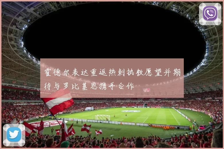霍德尔表达重返热刺执教愿望并期待与罗比基恩携手合作
